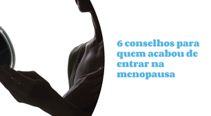 6 conselhos para quem acabou de entrar na menopausa