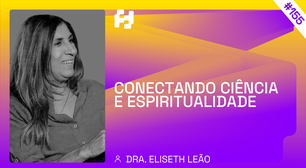 #155 - Conectando ciência e espiritualidade (Dra. Eliseth Leão)