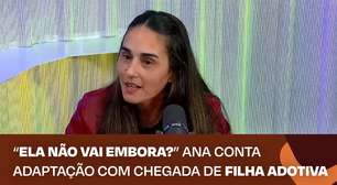 "Ela não vai embora?" Ana conta adaptação com chegada de filha adotiva