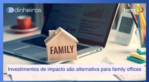 Investimentos de impacto são boa alternativa para os family offices