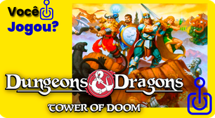 Você jogou Dungeons &amp; Dragons: Tower of Doom?