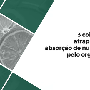 3 coisas que atrapalham a absorção de nutrientes pelo organismo