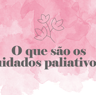 Desmistificando conceitos: o que são os cuidados paliativos?