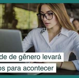 Igualdade de gênero deve levar 134 anos para acontecer de verdade