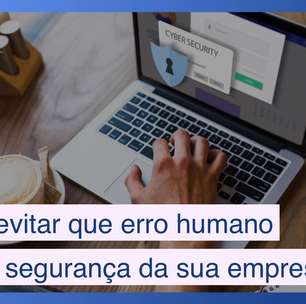 5 dicas para evitar que erro humano afete a cibersegurança da sua empresa