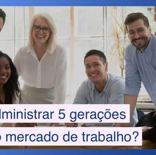 Como administrar as 5 gerações que temos no mercado de trabalho hoje?