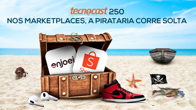 Tecnocast 250 – Nos marketplaces, a pirataria corre solta 