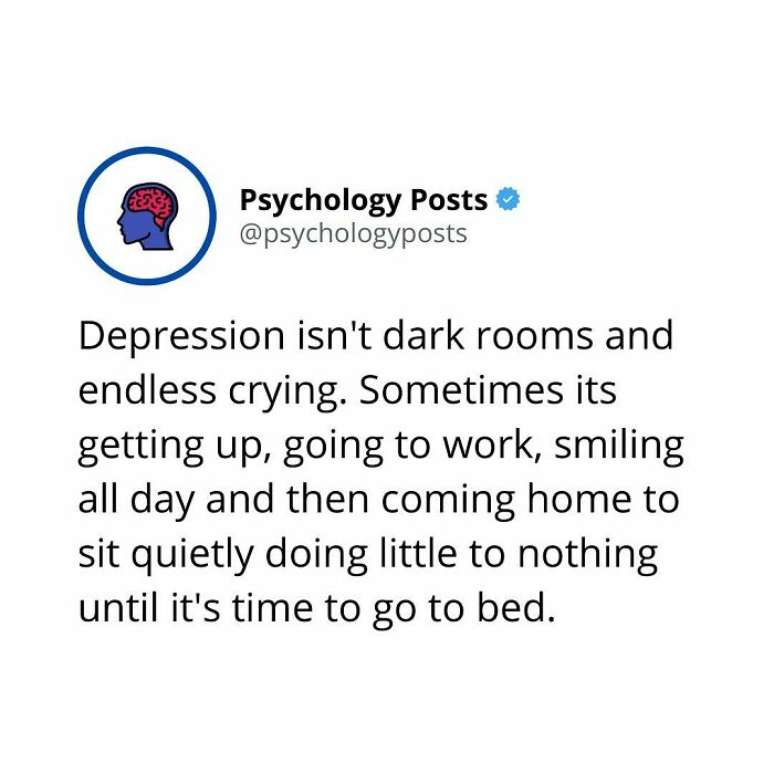 "A depressão não é um quarto escuro e choro sem fim. Às vezes é levantar, ir para o trabalho, sorrir o dia todo e depois voltar para casa e ficar sentado em silêncio, fazendo pouco ou nada até a hora de ir para a cama."