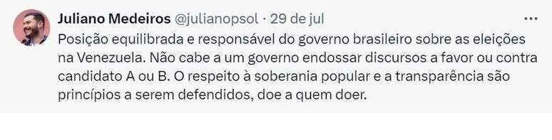 Captura de tela de tuíte do ex-presidente do Psol, Juliano Medeiros, onde se lê: Posição equilibrada e responsável do governo brasileiro sobre as eleições na Venezuela. Não cabe a um governo endossar discursos a favor ou contra candidato A ou B. O respeito à soberania popular e a transparência são princípios a serem defendidos, doe a quem doer."