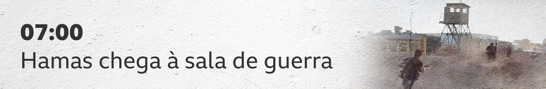 07:00 Hamas chega à sala de guerra.