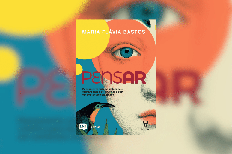 Em &ldquo;Pensar &ndash; Pensamento cr&iacute;tico, sist&ecirc;mico e criativo para decidir, criar e agir em contextos complexos&rdquo;, Maria Fl&aacute;via Bastos apresenta diferentes formas de pensamento para lidar com desafios 