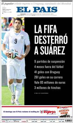 El Pais (Uruguai)"A Fifa baniu Suárez", diz a capa do conhecido jornal uruguaio, referindo-se às "nove partidas de suspensão" de Suárez, aos "quatro meses fora do futebol", aos "41 gols com a seleção do Uruguai", aos "261 gols na carreira", aos "85 milhões de euros" que o jogador vale e aos "três milhões de torcedores" no país